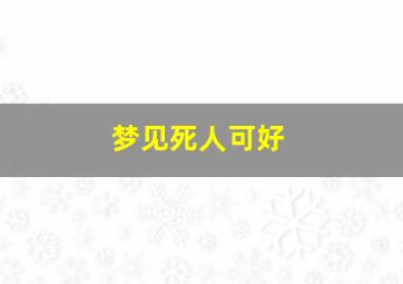 梦见死人可好