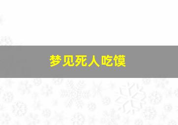 梦见死人吃馍