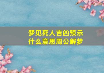 梦见死人吉凶预示什么意思周公解梦