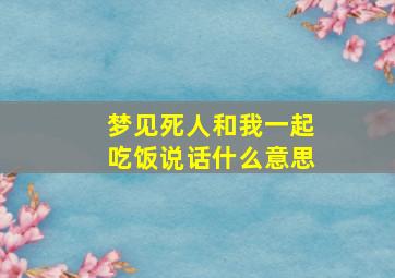 梦见死人和我一起吃饭说话什么意思