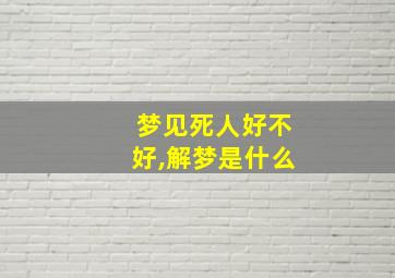 梦见死人好不好,解梦是什么