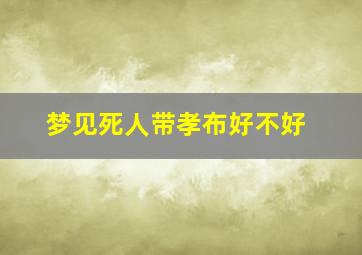 梦见死人带孝布好不好