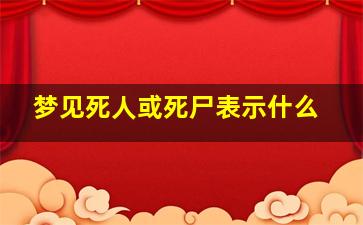 梦见死人或死尸表示什么