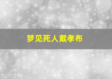 梦见死人戴孝布