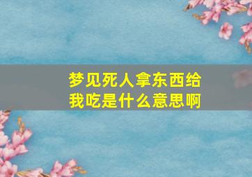 梦见死人拿东西给我吃是什么意思啊