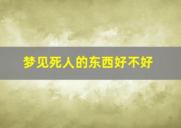 梦见死人的东西好不好