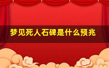 梦见死人石碑是什么预兆