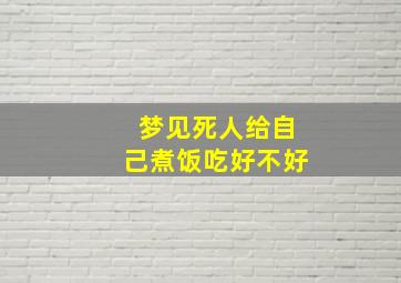 梦见死人给自己煮饭吃好不好