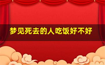 梦见死去的人吃饭好不好