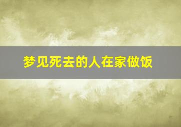 梦见死去的人在家做饭