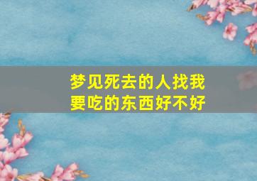 梦见死去的人找我要吃的东西好不好