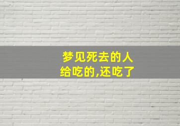 梦见死去的人给吃的,还吃了