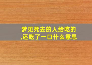 梦见死去的人给吃的,还吃了一口什么意思