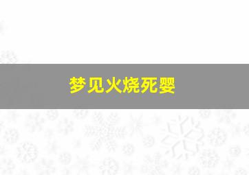 梦见火烧死婴