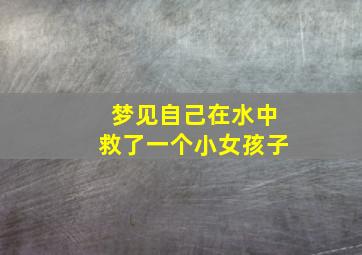 梦见自己在水中救了一个小女孩子