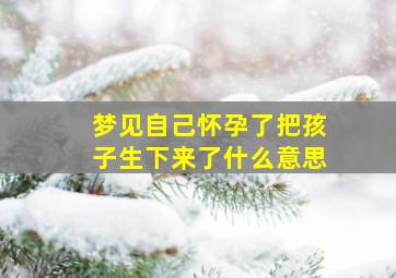 梦见自己怀孕了把孩子生下来了什么意思