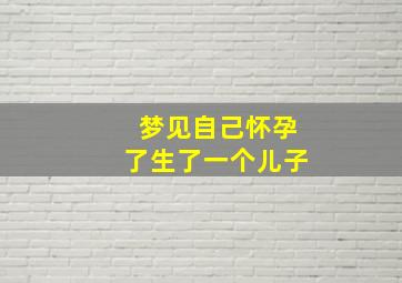 梦见自己怀孕了生了一个儿子