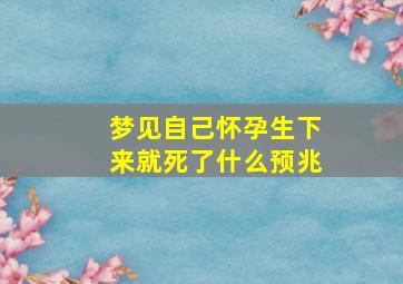 梦见自己怀孕生下来就死了什么预兆