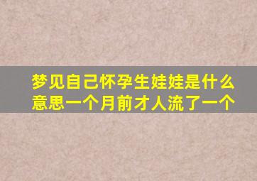 梦见自己怀孕生娃娃是什么意思一个月前才人流了一个