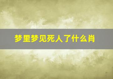 梦里梦见死人了什么肖