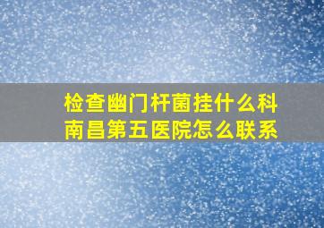 检查幽门杆菌挂什么科南昌第五医院怎么联系