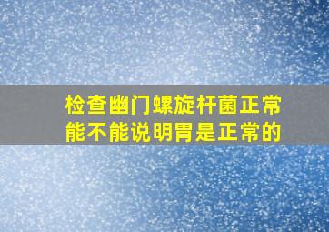 检查幽门螺旋杆菌正常能不能说明胃是正常的