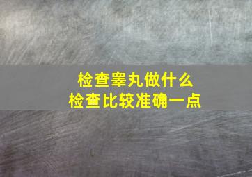 检查睾丸做什么检查比较准确一点