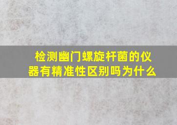 检测幽门螺旋杆菌的仪器有精准性区别吗为什么