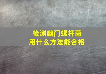 检测幽门螺杆菌用什么方法能合格