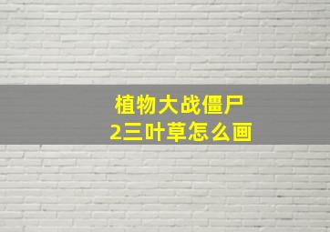 植物大战僵尸2三叶草怎么画