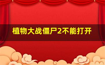 植物大战僵尸2不能打开