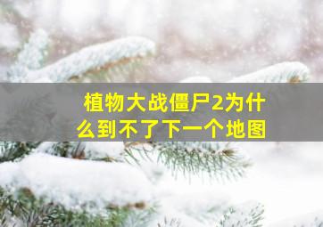 植物大战僵尸2为什么到不了下一个地图