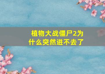 植物大战僵尸2为什么突然进不去了