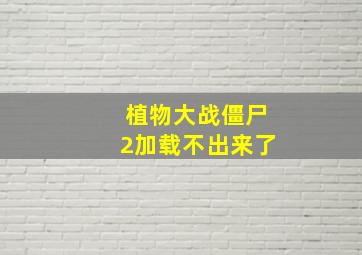 植物大战僵尸2加载不出来了