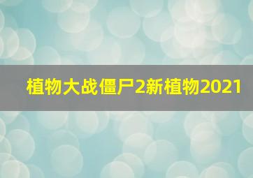 植物大战僵尸2新植物2021