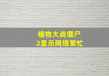 植物大战僵尸2显示网络繁忙