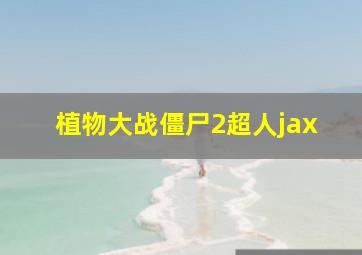 植物大战僵尸2超人jax