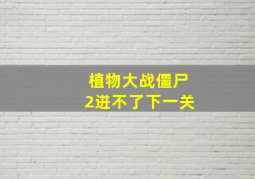 植物大战僵尸2进不了下一关