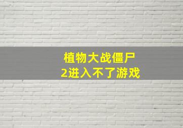 植物大战僵尸2进入不了游戏