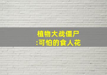 植物大战僵尸:可怕的食人花