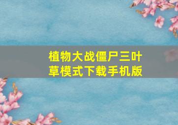 植物大战僵尸三叶草模式下载手机版