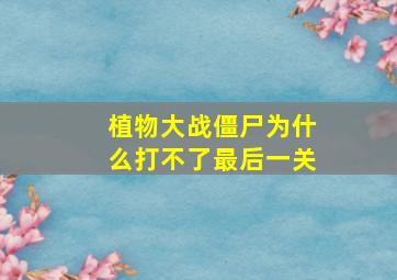 植物大战僵尸为什么打不了最后一关