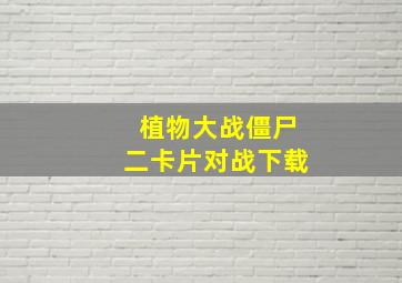 植物大战僵尸二卡片对战下载