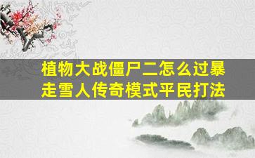 植物大战僵尸二怎么过暴走雪人传奇模式平民打法