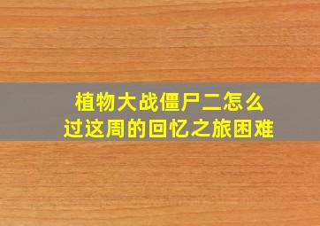 植物大战僵尸二怎么过这周的回忆之旅困难