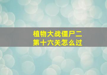 植物大战僵尸二第十六关怎么过