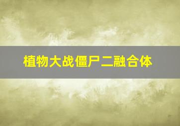 植物大战僵尸二融合体