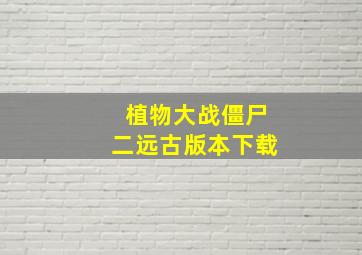 植物大战僵尸二远古版本下载