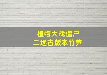 植物大战僵尸二远古版本竹笋