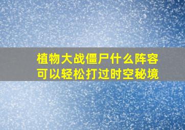 植物大战僵尸什么阵容可以轻松打过时空秘境